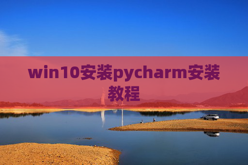 win10安装pycharm安装教程